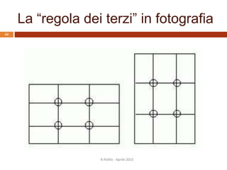 La “regola dei terzi” in fotografia
R.Polillo - Aprile 2015
44
 