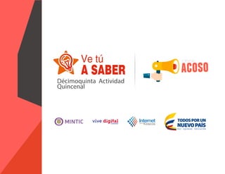 Ve tú
A SABER
Décimoquinta Actividad
Quincenal
acoso
CIBER
 