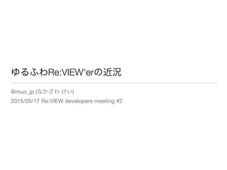 ゆるふわRe:VIEW'erの近況
@muo_jp (なかざわ けい)

2015/05/17 Re:VIEW developers meeting #2
 