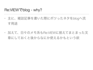 Re:VIEWでblog - why?
• 主に、雑誌記事を書いた際にボツったネタをblogへ流
す用途
• 加えて、日々のメモ系もRe:VIEWに えてまとまった文
章にしておくと後からなにか使えるかもという欲
 