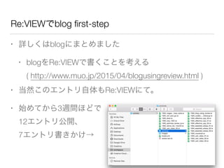 Re:VIEWでblog ﬁrst-step
• 詳しくはblogにまとめました
• blogをRe:VIEWで書くことを考える 
( http://www.muo.jp/2015/04/blogusingreview.html )
• 当然このエントリ自体もRe:VIEWにて。
• 始めてから3週間ほどで 
12エントリ公開、 
7エントリ書きかけ→
 