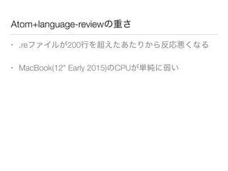 Atom+language-reviewの重さ
• .reファイルが200行を超えたあたりから反応悪くなる
• MacBook(12" Early 2015)のCPUが単純に弱い
 