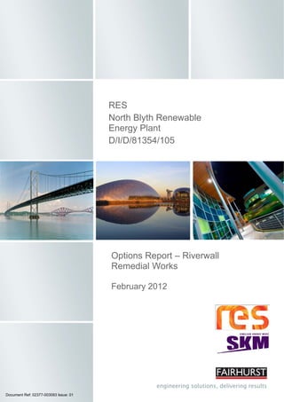  
Options Report – Riverwall
Remedial Works
 
February 2012
 
RES
North Blyth Renewable
Energy Plant
D/I/D/81354/105
Document Ref: 02377-003093 Issue: 01
 