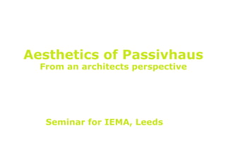 Seminar for IEMA, Leeds
Aesthetics of Passivhaus
From an architects perspective
 