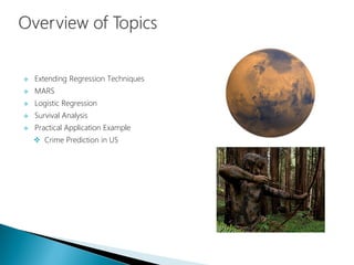  Extending Regression Techniques
 MARS
 Logistic Regression
 Survival Analysis
 Practical Application Example
 Crime Prediction in US
 
