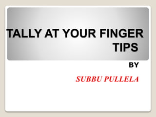 TALLY AT YOUR FINGER
TIPS
BY
SUBBU PULLELA
 
