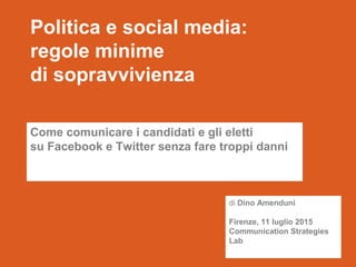 Politica e social media:
regole minime
di sopravvivienza
Come comunicare i candidati e gli eletti
su Facebook e Twitter se...