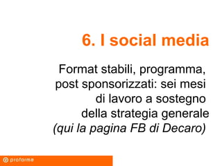 6. I social media
Format stabili, programma,
post sponsorizzati: sei mesi
di lavoro a sostegno
della strategia generale
(q...
