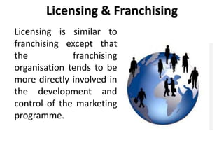 Licensing & Franchising
Licensing is similar to
franchising except that
the franchising
organisation tends to be
more dire...
