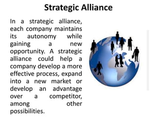 Strategic Alliance
In a strategic alliance,
each company maintains
its autonomy while
gaining a new
opportunity. A strateg...