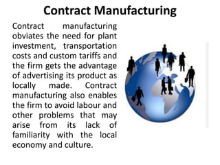 Contract Manufacturing
Contract manufacturing
obviates the need for plant
investment, transportation
costs and custom tari...