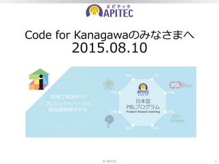 Code for Kanagawaのみなさまへ
2015.08.10
© APITEC 1
 