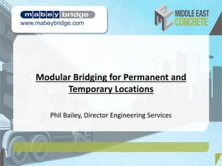 Modular Bridging for Permanent and
Temporary Locations
Phil Bailey, Director Engineering Services
www.mabeybridge.com
 