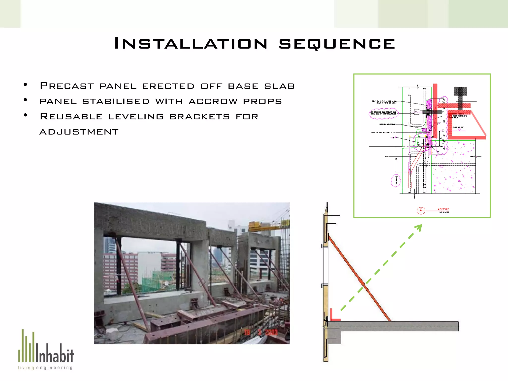 Installation sequence
• Precast panel erected off base slab
• panel stabilised with accrow props
• Reusable leveling brackets for
adjustment
 