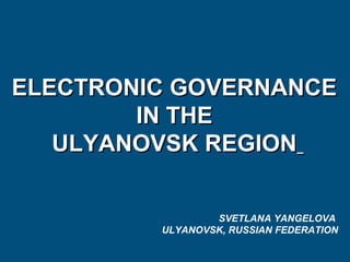 ЕЕLECTRONIC GOVERNANCELECTRONIC GOVERNANCE
IN THEIN THE
ULYANOVSK REGIONULYANOVSK REGION
SVETLANA YANGELOVA
ULYANOVSK, RUSSIAN FEDERATION
 