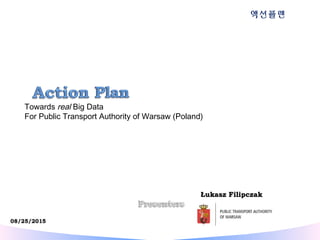 Łukasz FilipczakŁukasz Filipczak
액션플랜
Towards real Big Data
For Public Transport Authority of Warsaw (Poland)
 