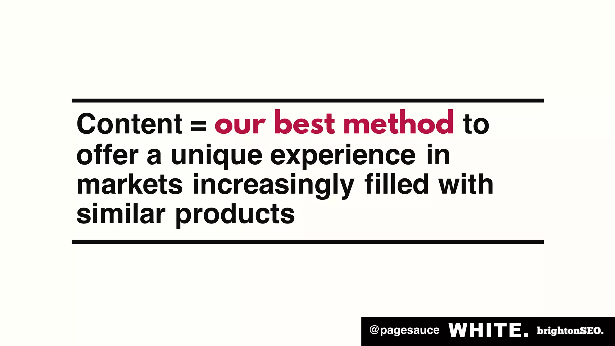 @pagesauce
Content = our best method to
offer a unique experience in
markets increasingly filled with
similar products
 