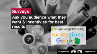@pagesauce
results
Surveys
Ask you audience what they
want & incentivise for best
@pagesauce
 