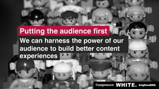 @pagesauce
Putting the audience first
We can harness the power of our
audience to build better content
experiences
@pagesa...