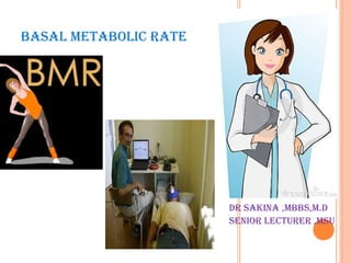 BASAL METABOLIC RATE
DR SAKINA ,MBBS,M.D
SENIOR LECTURER ,MSU
 