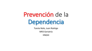 Prevención de la
Dependencia
Tuesta Nole, Juan Rodrigo
MR3 Geriatría
HNGAI
 