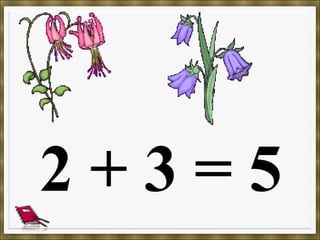 2 + 3 = 5
 