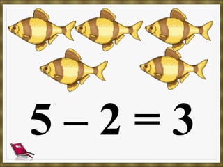 5 – 2 = 3
 