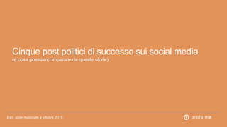 Bari, slide realizzate a ottobre 2015
Cinque post politici di successo sui social media  
(e cosa possiamo imparare da queste storie)
 