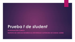 Prueba t de student
INVESTIGACIÓN CLÍNICA
INSTITUTO DE CIENCIAS BIOMÉDICAS/UNIVERSIDAD AUTÓNOMA DE CIUDAD JUÁREZ
 