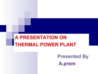 Presented By
A.prem
A PRESENTATION ON
THERMAL POWER PLANT
 