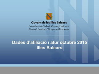 Dades d’afiliació i atur octubre 2015
Illes Balears
 