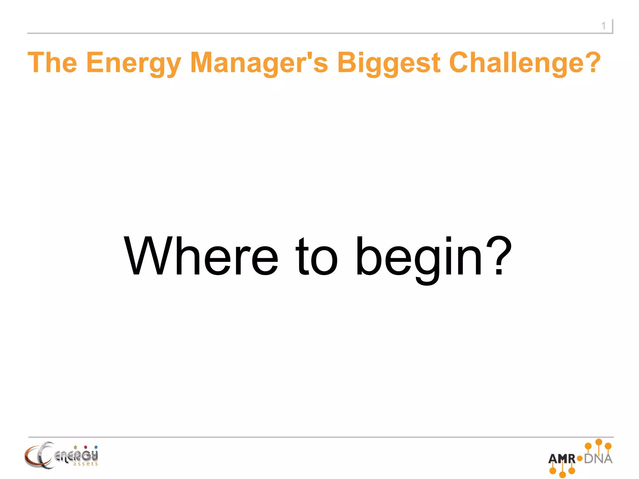 The Energy Manager's Biggest Challenge?
1
Where to begin?