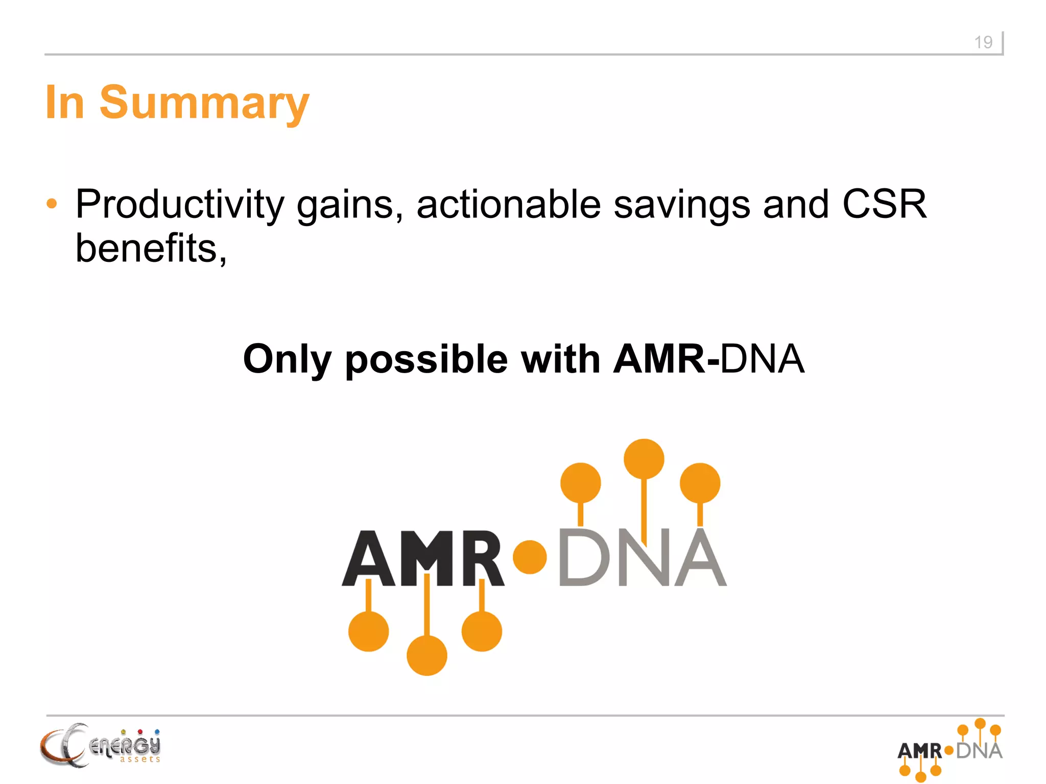 In Summary
• Productivity gains, actionable savings and CSR
benefits,
Only possible with AMR-DNA
19