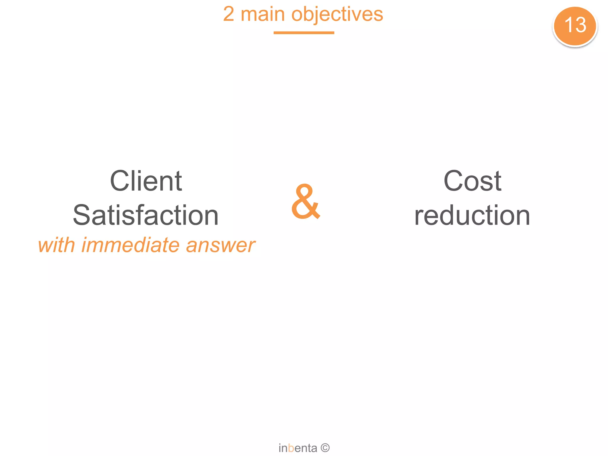 2 main objectives
13
inbenta ©
Client
Satisfaction
with immediate answer
Cost
reduction&
 
