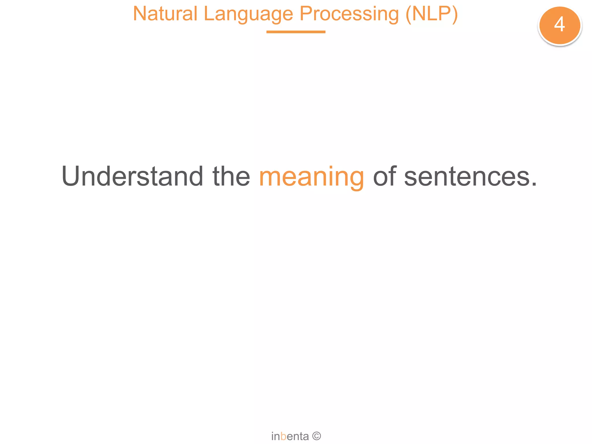 Natural Language Processing (NLP)
4
inbenta ©
Understand the meaning of sentences.
 
