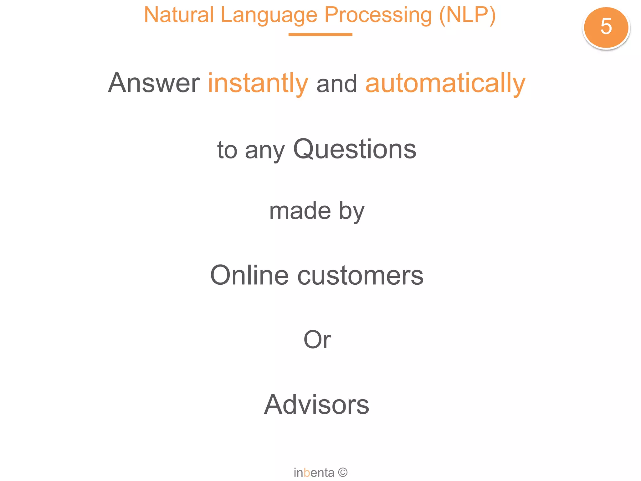 Answer instantly and automatically
to any Questions
made by
Online customers
Or
Advisors
Natural Language Processing (NLP)
5
inbenta ©
 