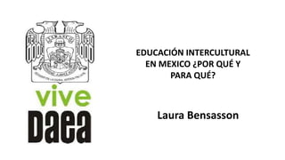 EDUCACIÓN INTERCULTURAL
EN MEXICO ¿POR QUÉ Y
PARA QUÉ?
Laura Bensasson
 