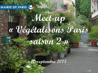 Meet-up
« Végétalisons Paris
saison 2 »
10 septembre 2015
 