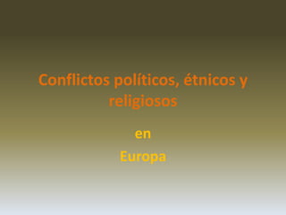 Conflictos políticos, étnicos y
religiosos
en
Europa
 