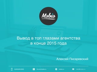 8(495)646-8595 fb.com/mobio.ru mobio.ru hello@mobio.ru
Алексей Писаревский
Вывод в топ глазами агентства
в конце 2015 года
 