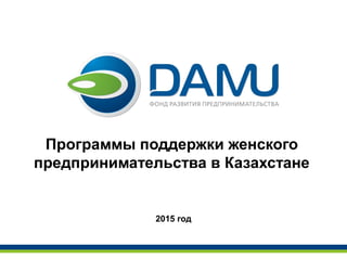 Программы поддержки женского
предпринимательства в Казахстане
2015 год
 