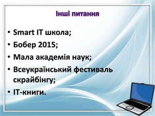 • Smart IT школа;
• Бобер 2015;
• Мала академія наук;
• Всеукраїнський фестиваль
скрайбінгу;
• ІТ-книги.
 