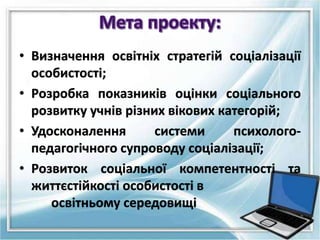• Визначення освітніх стратегій соціалізації
особистості;
• Розробка показників оцінки соціального
розвитку учнів різних в...