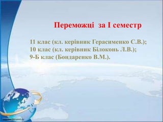 11 клас (кл. керівник Герасименко С.В.);
10 клас (кл. керівник Білоконь Л.В.);
9-Б клас (Бондаренко В.М.).
Переможці за I семестр
 