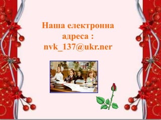 Наша електронна
адреса :
nvk_137@ukr.ner
 