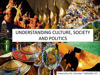 UNDERSTANDING CULTURE, SOCIETY
AND POLITICS
Prepared by: Ms. Cherrylyn T. MAGANO, LPT.
 