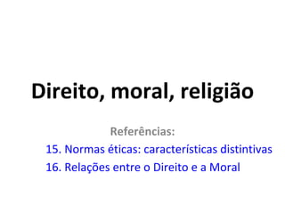 Direito, moral, religião
Referências:
15. Normas éticas: características distintivas
16. Relações entre o Direito e a Moral

 