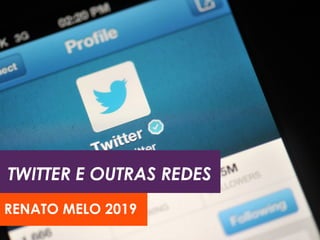 TWITTER E OUTRAS REDES
RENATO MELO 2019
 