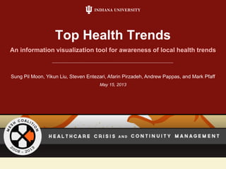 An information visualization tool for awareness of local health trends
Top Health Trends
Sung Pil Moon, Yikun Liu, Steven Entezari, Afarin Pirzadeh, Andrew Pappas, and Mark Pfaff
May 15, 2013
 