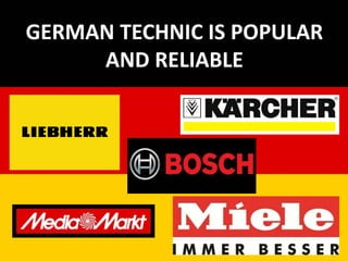 GERMAN TECHNIC IS POPULAR
AND RELIABLE
 